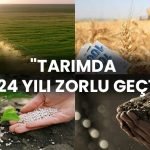 Tarımda 2024 Yılı Zorlu Geçti